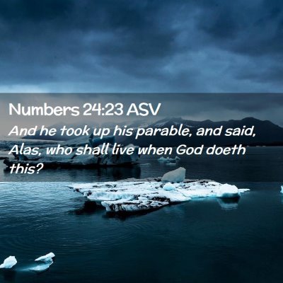 Picture 02 - Numbers 24:23 ASV - And he took up his parable, and said, Alas, who - Bible Verse Picture