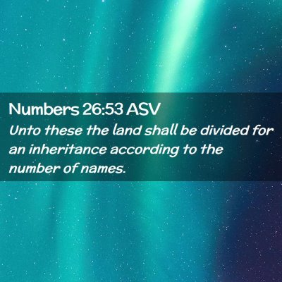 Picture 02 - Numbers 26:53 ASV - Unto these the land shall be divided for an - Bible Verse Picture