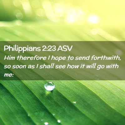 Picture 02 - Philippians 2:23 ASV - Him therefore I hope to send forthwith, so soon - Bible Verse Picture