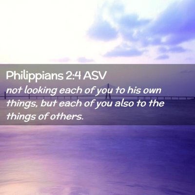 Picture 02 - Philippians 2:4 ASV - not looking each of you to his own things, but - Bible Verse Picture