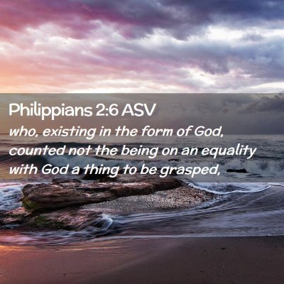 Picture 02 - Philippians 2:6 ASV - who, existing in the form of God, counted not the - Bible Verse Picture