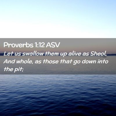Picture 02 - Proverbs 1:12 ASV - Let us swallow them up alive as Sheol, And whole, - Bible Verse Picture