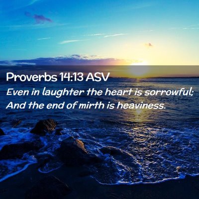 Picture 02 - Proverbs 14:13 ASV - Even in laughter the heart is sorrowful; And the - Bible Verse Picture