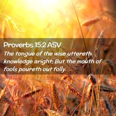 Picture 02 - Proverbs 15:2 ASV - The tongue of the wise uttereth knowledge aright; - Bible Verse Picture