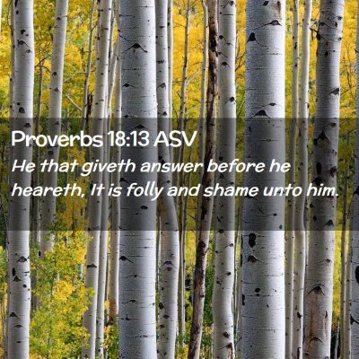 Picture 02 - Proverbs 18:13 ASV - He that giveth answer before he heareth, It is - Bible Verse Picture