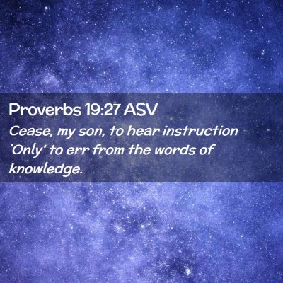 Picture 02 - Proverbs 19:27 ASV - Cease, my son, to hear instruction `Only' to err - Bible Verse Picture