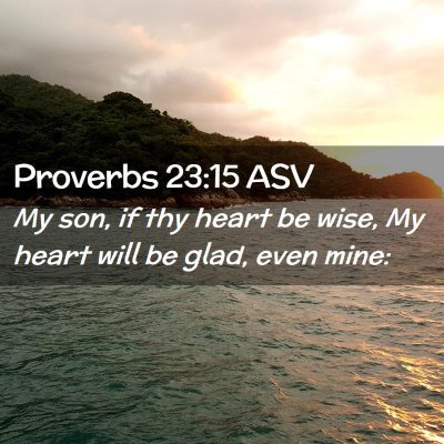 Picture 02 - Proverbs 23:15 ASV - My son, if thy heart be wise, My heart will be - Bible Verse Picture