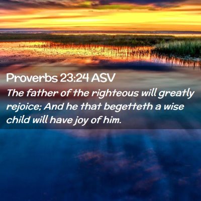 Picture 02 - Proverbs 23:24 ASV - The father of the righteous will greatly rejoice; - Bible Verse Picture