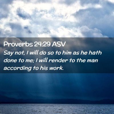Picture 02 - Proverbs 24:29 ASV - Say not, I will do so to him as he hath done to - Bible Verse Picture