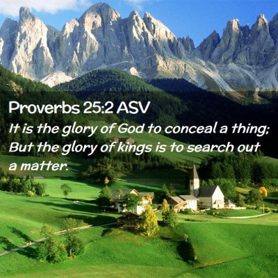 Picture 02 - Proverbs 25:2 ASV - It is the glory of God to conceal a thing; But - Bible Verse Picture