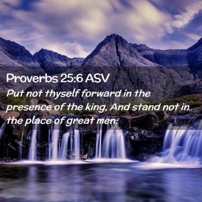 Picture 02 - Proverbs 25:6 ASV - Put not thyself forward in the presence of the - Bible Verse Picture
