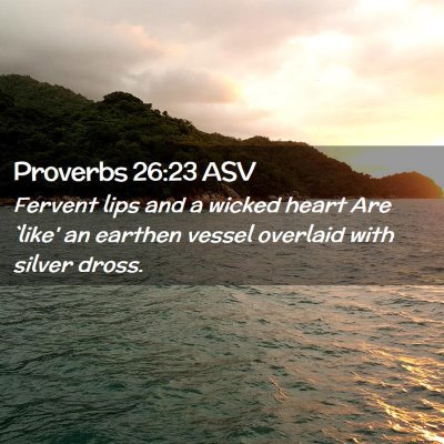 Picture 02 - Proverbs 26:23 ASV - Fervent lips and a wicked heart Are `like' an - Bible Verse Picture