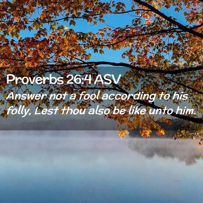Picture 02 - Proverbs 26:4 ASV - Answer not a fool according to his folly, Lest - Bible Verse Picture