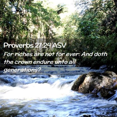 Picture 02 - Proverbs 27:24 ASV - For riches are not for ever: And doth the crown - Bible Verse Picture