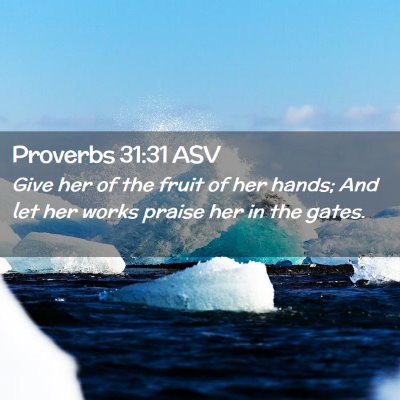 Picture 02 - Proverbs 31:31 ASV - Give her of the fruit of her hands; And let her - Bible Verse Picture