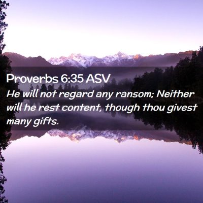 Picture 02 - Proverbs 6:35 ASV - He will not regard any ransom; Neither will he - Bible Verse Picture