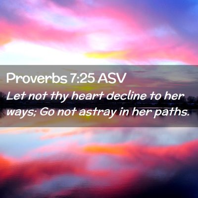Picture 02 - Proverbs 7:25 ASV - Let not thy heart decline to her ways; Go not - Bible Verse Picture