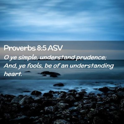 Picture 02 - Proverbs 8:5 ASV - O ye simple, understand prudence; And, ye fools, - Bible Verse Picture