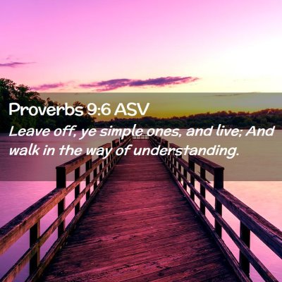 Picture 02 - Proverbs 9:6 ASV - Leave off, ye simple ones, and live; And walk in - Bible Verse Picture