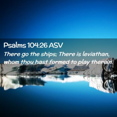 Picture 02 - Psalms 104:26 ASV - There go the ships; There is leviathan, whom thou - Bible Verse Picture