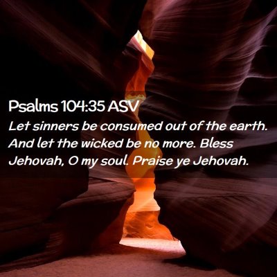 Picture 02 - Psalms 104:35 ASV - Let sinners be consumed out of the earth. And let - Bible Verse Picture