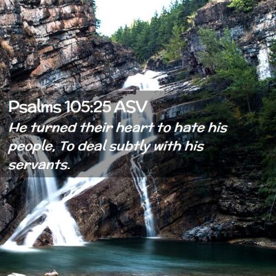 Picture 02 - Psalms 105:25 ASV - He turned their heart to hate his people, To deal - Bible Verse Picture