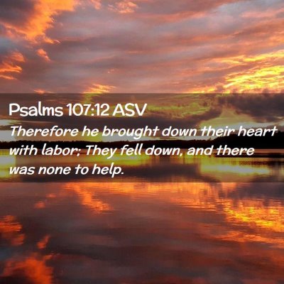 Picture 02 - Psalms 107:12 ASV - Therefore he brought down their heart with labor; - Bible Verse Picture