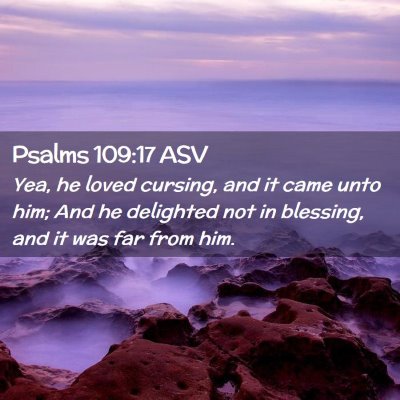 Picture 02 - Psalms 109:17 ASV - Yea, he loved cursing, and it came unto him; And - Bible Verse Picture
