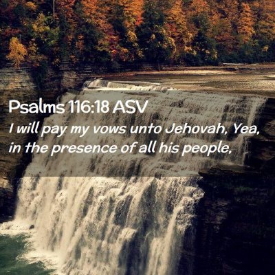 Picture 02 - Psalms 116:18 ASV - I will pay my vows unto Jehovah, Yea, in the - Bible Verse Picture