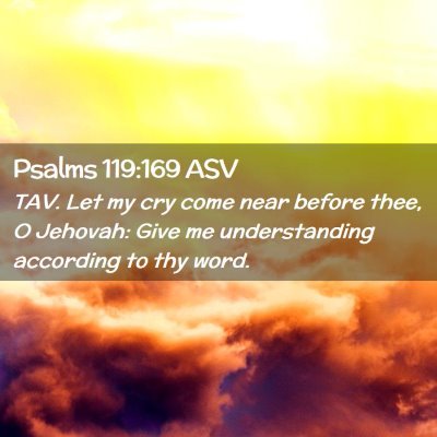 Picture 02 - Psalms 119:169 ASV - TAV. Let my cry come near before thee, O Jehovah: - Bible Verse Picture