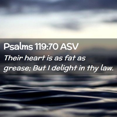 Picture 02 - Psalms 119:70 ASV - Their heart is as fat as grease; But I delight in - Bible Verse Picture