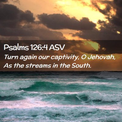 Picture 02 - Psalms 126:4 ASV - Turn again our captivity, O Jehovah, As the - Bible Verse Picture