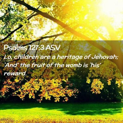 Picture 02 - Psalms 127:3 ASV - Lo, children are a heritage of Jehovah; `And' the - Bible Verse Picture