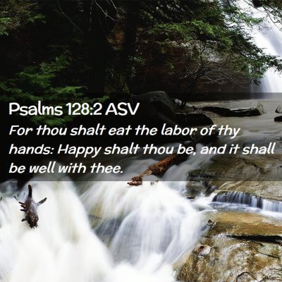 Picture 02 - Psalms 128:2 ASV - For thou shalt eat the labor of thy hands: Happy - Bible Verse Picture