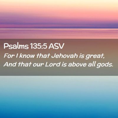 Picture 02 - Psalms 135:5 ASV - For I know that Jehovah is great, And that our - Bible Verse Picture