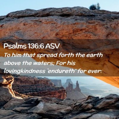 Picture 02 - Psalms 136:6 ASV - To him that spread forth the earth above the - Bible Verse Picture