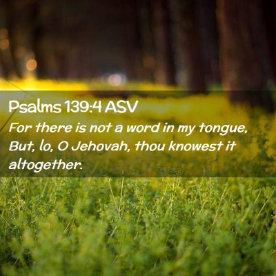 Picture 02 - Psalms 139:4 ASV - For there is not a word in my tongue, But, lo, O - Bible Verse Picture