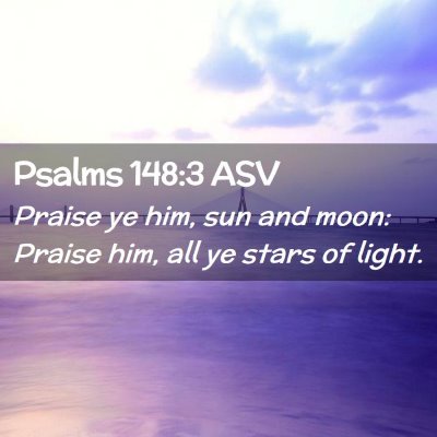 Picture 02 - Psalms 148:3 ASV - Praise ye him, sun and moon: Praise him, all ye - Bible Verse Picture