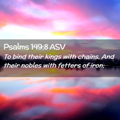Picture 02 - Psalms 149:8 ASV - To bind their kings with chains, And their nobles - Bible Verse Picture