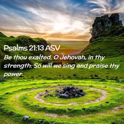 Picture 02 - Psalms 21:13 ASV - Be thou exalted, O Jehovah, in thy strength: So - Bible Verse Picture