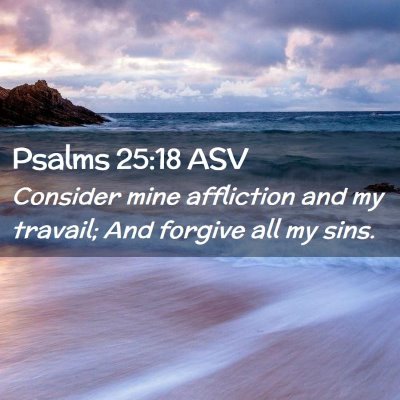 Picture 02 - Psalms 25:18 ASV - Consider mine affliction and my travail; And - Bible Verse Picture