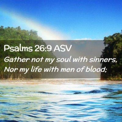 Picture 02 - Psalms 26:9 ASV - Gather not my soul with sinners, Nor my life with - Bible Verse Picture