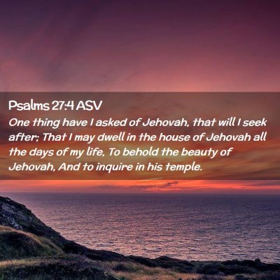 Picture 02 - Psalms 27:4 ASV - One thing have I asked of Jehovah, that will I - Bible Verse Picture