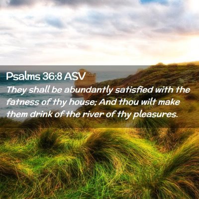 Picture 02 - Psalms 36:8 ASV - They shall be abundantly satisfied with the - Bible Verse Picture