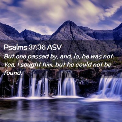Picture 02 - Psalms 37:36 ASV - But one passed by, and, lo, he was not: Yea, I - Bible Verse Picture