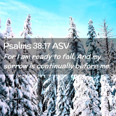 Picture 02 - Psalms 38:17 ASV - For I am ready to fall, And my sorrow is - Bible Verse Picture