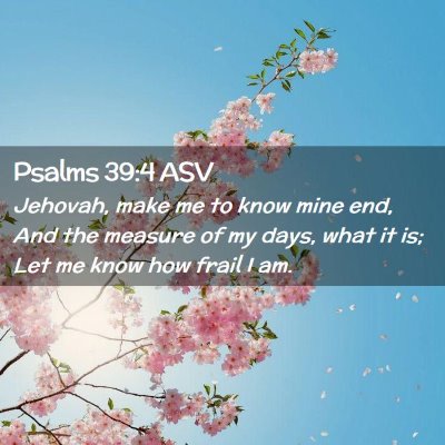 Picture 02 - Psalms 39:4 ASV - Jehovah, make me to know mine end, And the - Bible Verse Picture