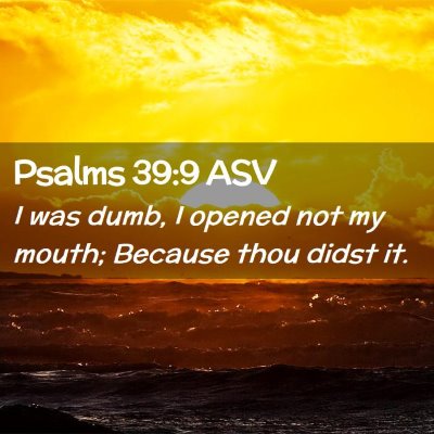 Picture 02 - Psalms 39:9 ASV - I was dumb, I opened not my mouth; Because thou - Bible Verse Picture