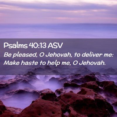 Picture 02 - Psalms 40:13 ASV - Be pleased, O Jehovah, to deliver me: Make haste - Bible Verse Picture