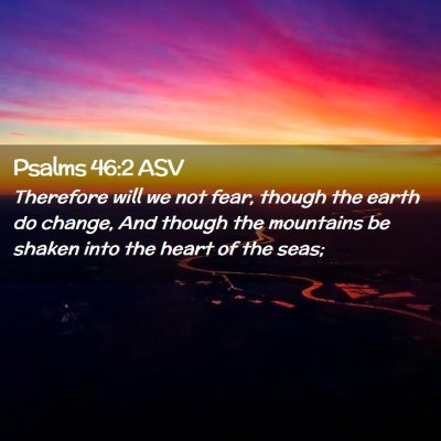 Picture 02 - Psalms 46:2 ASV - Therefore will we not fear, though the earth do - Bible Verse Picture